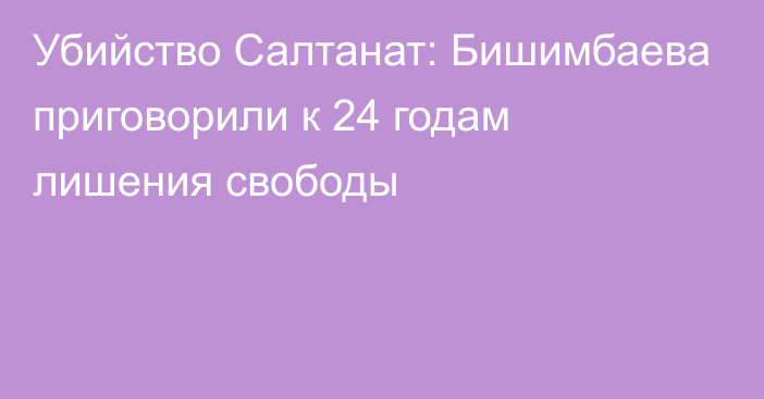 Убийство Салтанат: Бишимбаева приговорили к 24 годам лишения свободы 