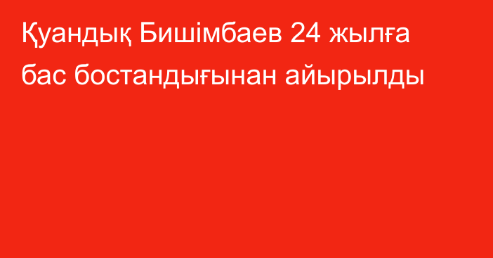 Қуандық Бишімбаев 24 жылға бас бостандығынан айырылды