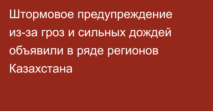 Штормовое предупреждение из-за гроз и сильных дождей объявили в ряде регионов Казахстана