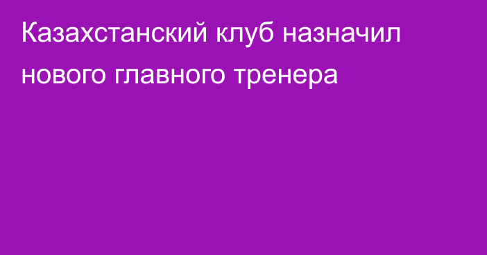 Казахстанский клуб назначил нового главного тренера