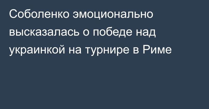 Соболенко эмоционально высказалась о победе над украинкой на турнире в Риме