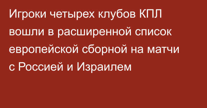 Игроки четырех клубов КПЛ вошли в расширенной список европейской сборной на матчи с Россией и Израилем