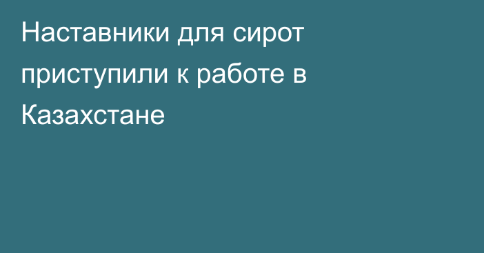 Наставники для сирот приступили к работе в Казахстане