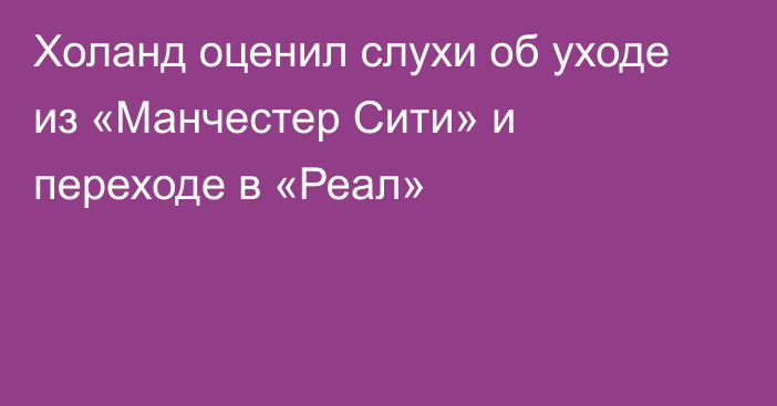 Холанд оценил слухи об уходе из «Манчестер Сити» и переходе в «Реал»