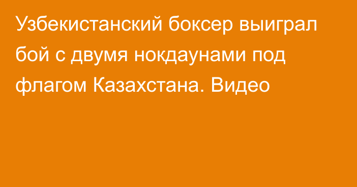 Узбекистанский боксер выиграл бой с двумя нокдаунами под флагом Казахстана. Видео