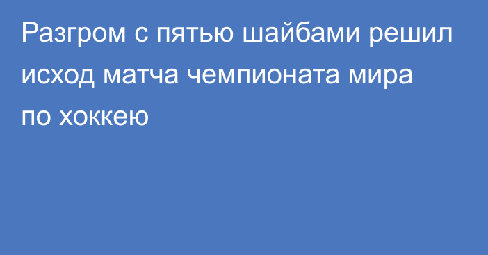 Разгром с пятью шайбами решил исход матча чемпионата мира по хоккею