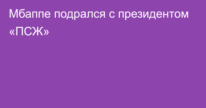 Мбаппе подрался с президентом «ПСЖ»