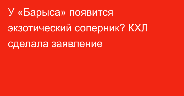 У «Барыса» появится экзотический соперник? КХЛ сделала заявление