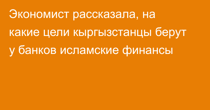 Экономист рассказала, на какие цели кыргызстанцы берут у банков исламские финансы