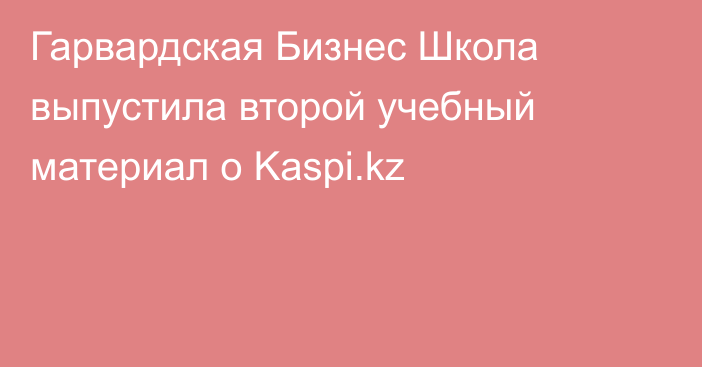 Гарвардская Бизнес Школа выпустила второй учебный материал о Kaspi.kz