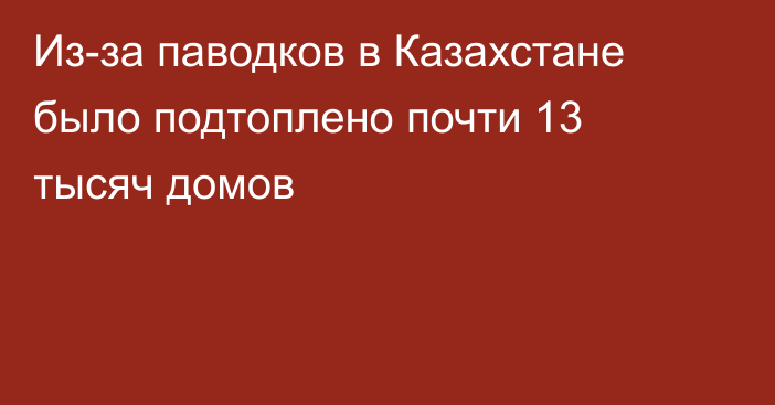 Из-за паводков в Казахстане было подтоплено почти 13 тысяч домов