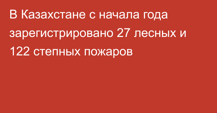 В Казахстане с начала года зарегистрировано 27 лесных и 122 степных пожаров