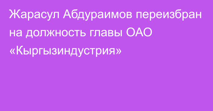 Жарасул Абдураимов переизбран на должность главы ОАО «Кыргызиндустрия»