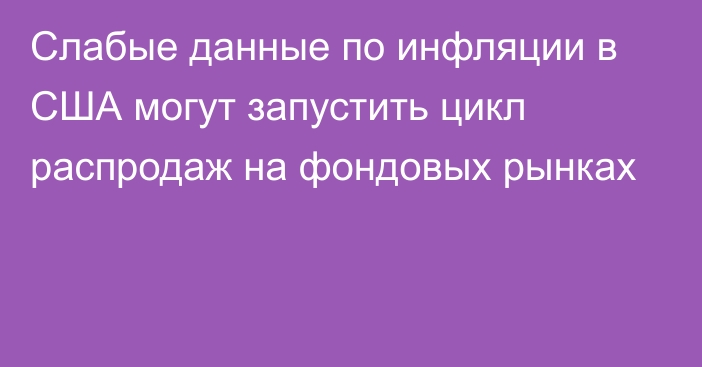 Слабые данные по инфляции в США могут запустить цикл распродаж на фондовых рынках