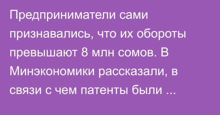 Предприниматели сами признавались, что их обороты превышают 8 млн сомов. В Минэкономики рассказали, в связи с чем патенты были отменены