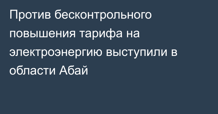 Против бесконтрольного повышения тарифа на электроэнергию выступили в области Абай