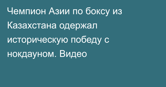 Чемпион Азии по боксу из Казахстана одержал историческую победу с нокдауном. Видео