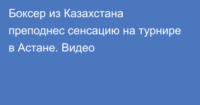 Боксер из Казахстана преподнес сенсацию на турнире в Астане. Видео