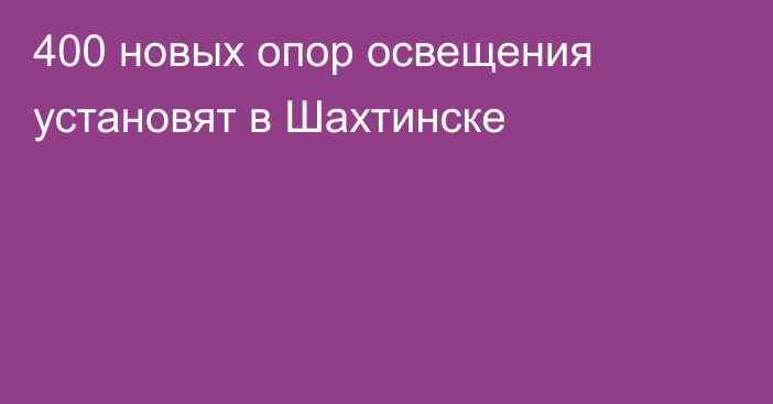 400 новых опор освещения установят в Шахтинске