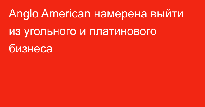 Anglo American намерена выйти из угольного и платинового бизнеса