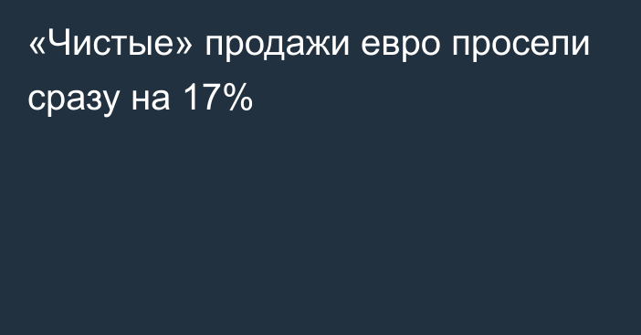 «Чистые» продажи евро просели сразу на 17%