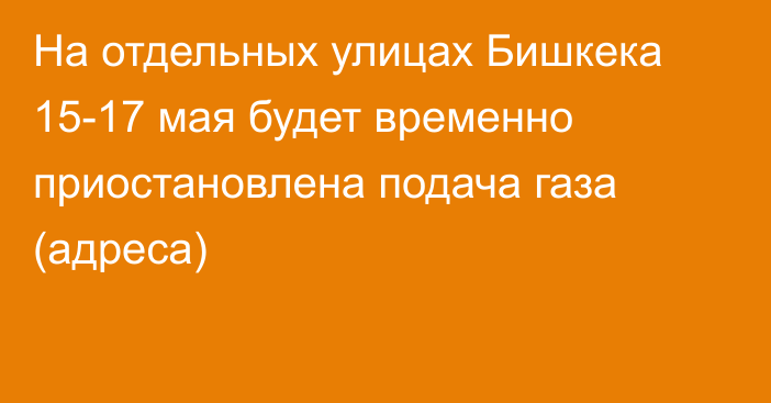 На отдельных улицах Бишкека 15-17 мая будет временно приостановлена подача газа (адреса)