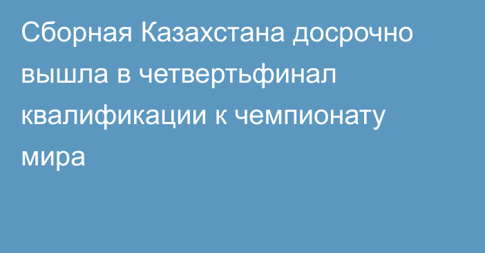 Сборная Казахстана досрочно вышла в четвертьфинал квалификации к чемпионату мира