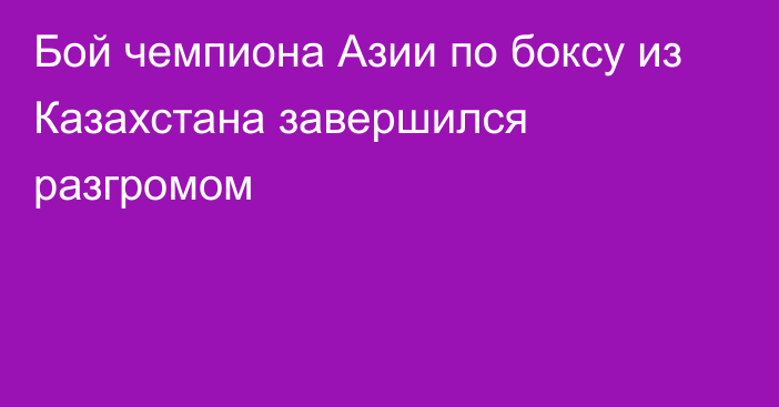 Бой чемпиона Азии по боксу из Казахстана завершился разгромом