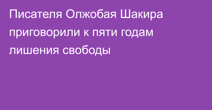 Писателя Олжобая Шакира приговорили к пяти годам лишения свободы