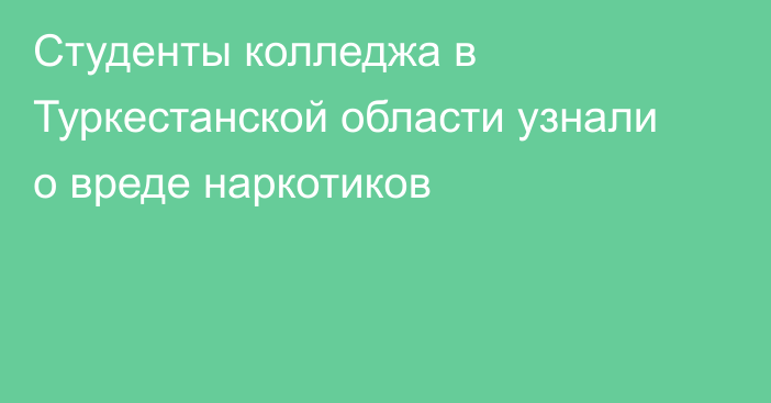 Студенты колледжа в Туркестанской области узнали о вреде наркотиков