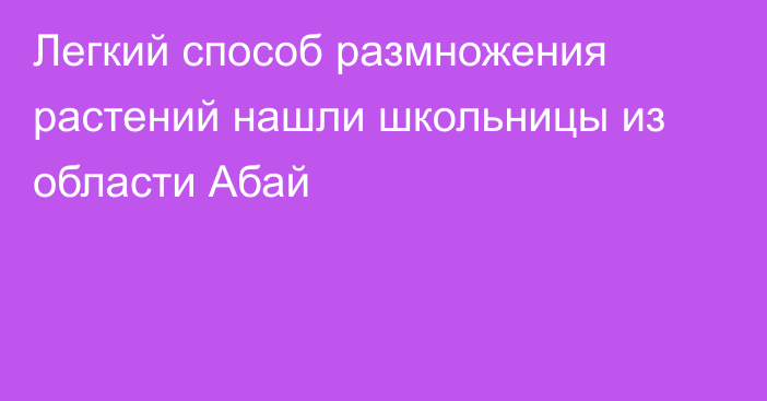 Легкий способ размножения растений нашли школьницы из области Абай