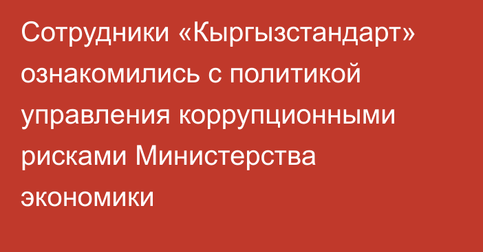 Сотрудники «Кыргызстандарт» ознакомились с политикой управления коррупционными рисками Министерства экономики