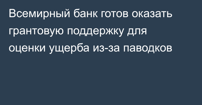 Всемирный банк готов оказать грантовую поддержку для оценки ущерба из-за паводков