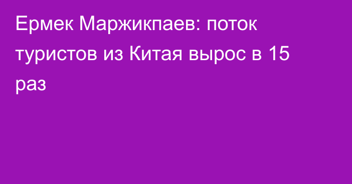 Ермек Маржикпаев: поток туристов из Китая вырос в 15 раз