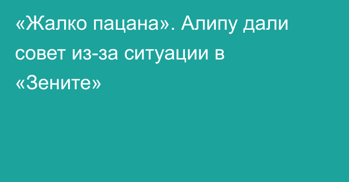 «Жалко пацана». Алипу дали совет из-за ситуации в «Зените»