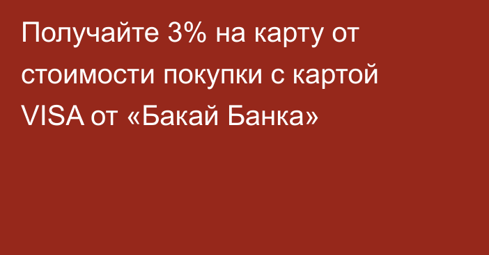 Получайте 3% на карту от стоимости покупки с картой VISA от «Бакай Банка»