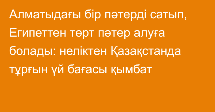 Алматыдағы бір пәтерді сатып, Египеттен төрт пәтер алуға болады: неліктен Қазақстанда тұрғын үй бағасы қымбат