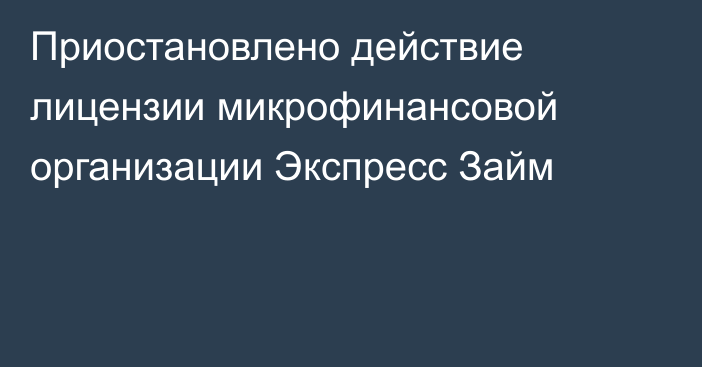 Приостановлено действие лицензии микрофинансовой организации Экспресс Займ