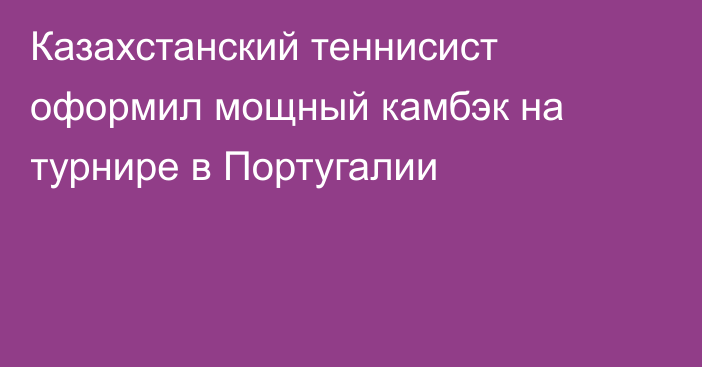 Казахстанский теннисист оформил мощный камбэк на турнире в Португалии