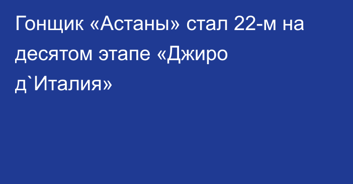 Гонщик «Астаны» стал 22-м на десятом этапе «Джиро д`Италия»