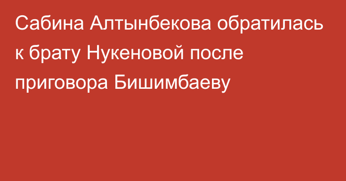 Сабина Алтынбекова обратилась к брату Нукеновой после приговора Бишимбаеву