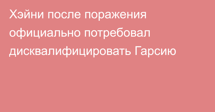 Хэйни после поражения официально потребовал дисквалифицировать Гарсию