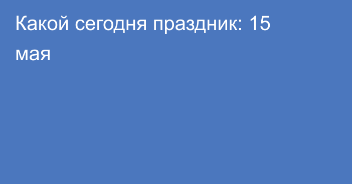 Какой сегодня праздник: 15 мая