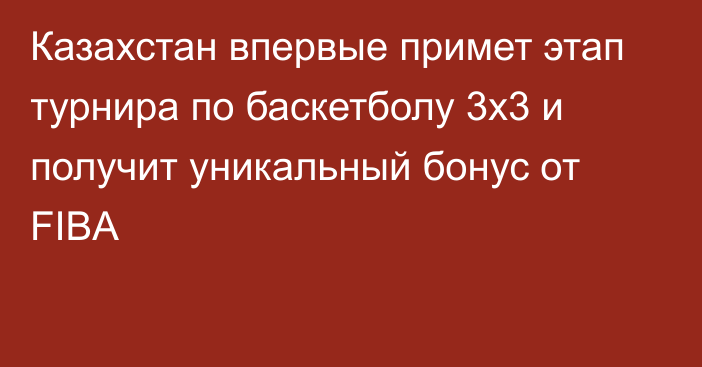 Казахстан впервые примет этап турнира по баскетболу 3х3 и получит уникальный бонус от FIBA