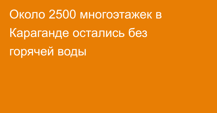 Около 2500 многоэтажек в Караганде остались без горячей воды