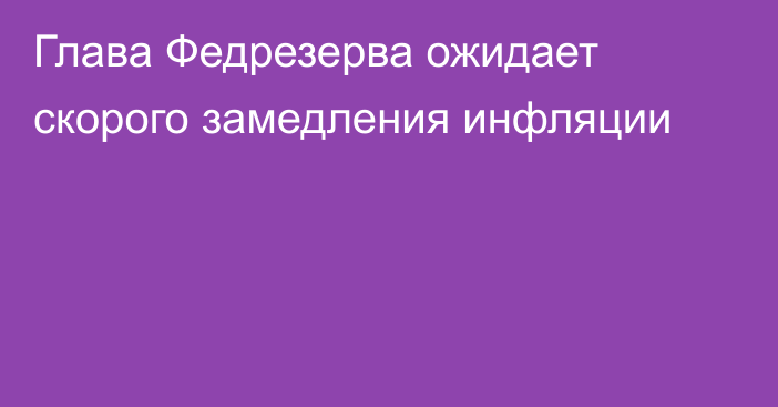 Глава Федрезерва ожидает скорого замедления инфляции