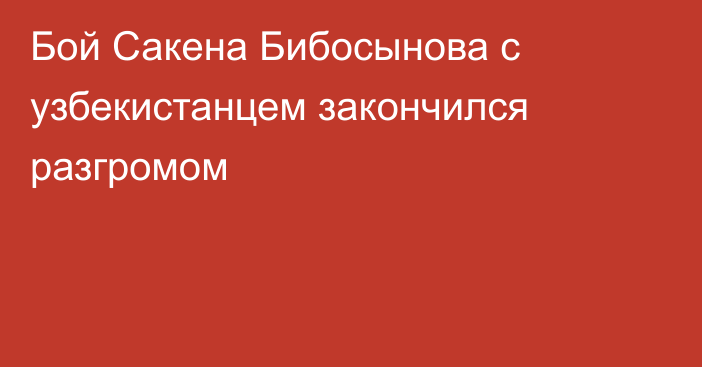 Бой Сакена Бибосынова с узбекистанцем закончился разгромом