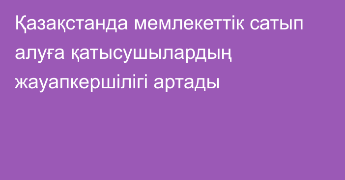 Қазақстанда мемлекеттік сатып алуға қатысушылардың жауапкершілігі артады