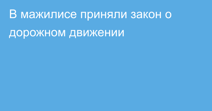 В мажилисе приняли закон о дорожном движении