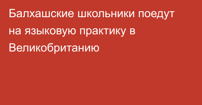 Балхашские школьники поедут на языковую практику в Великобританию